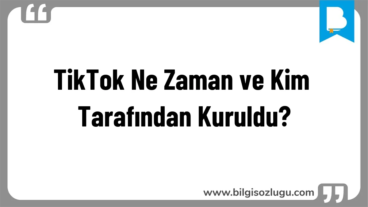TikTok Ne Zaman ve Kim Tarafından Kuruldu?