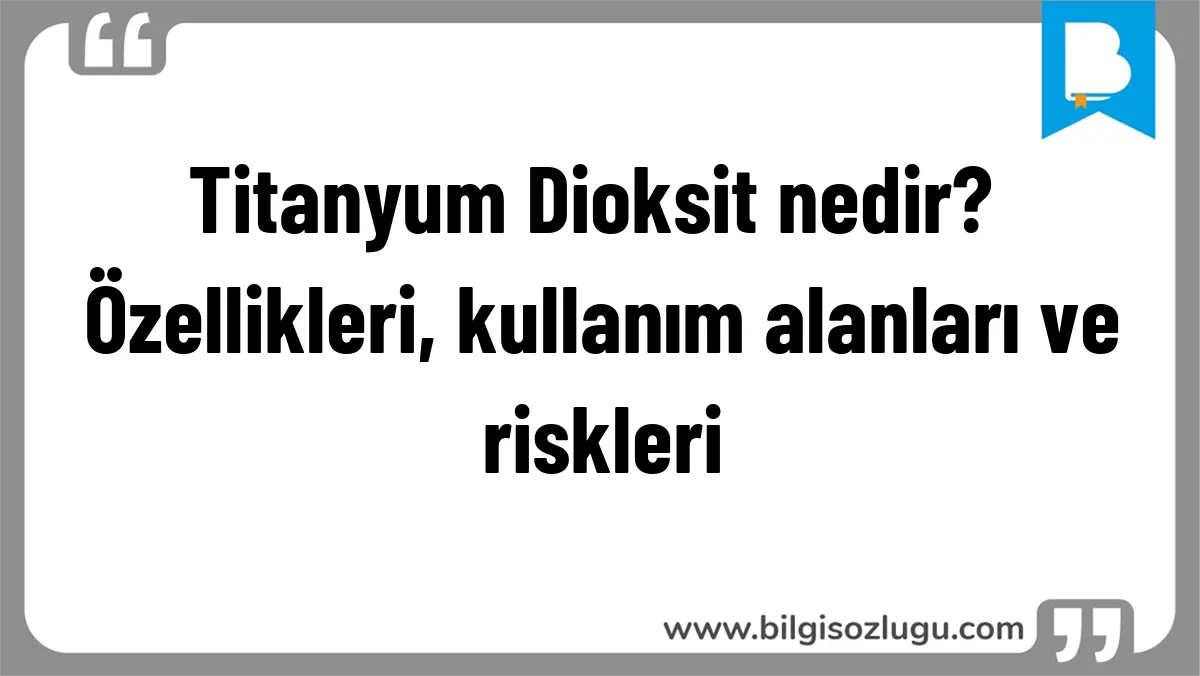 Titanyum Dioksit nedir? Özellikleri, kullanım alanları ve riskleri