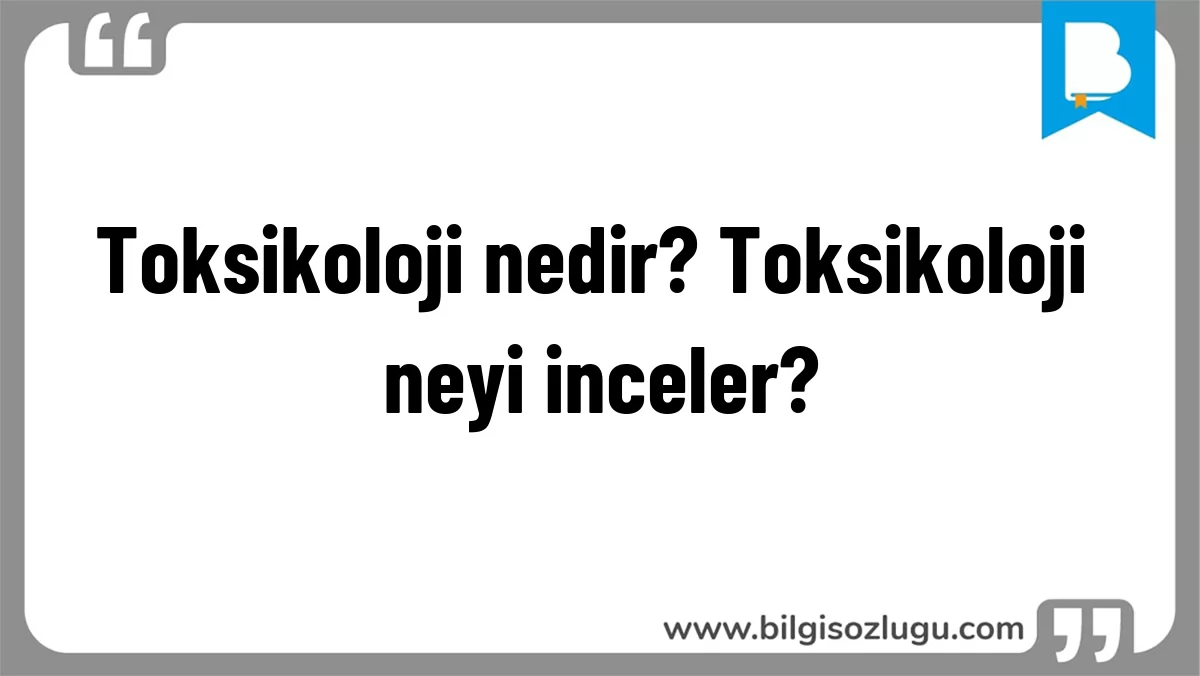 Toksikoloji nedir? Toksikoloji neyi inceler?