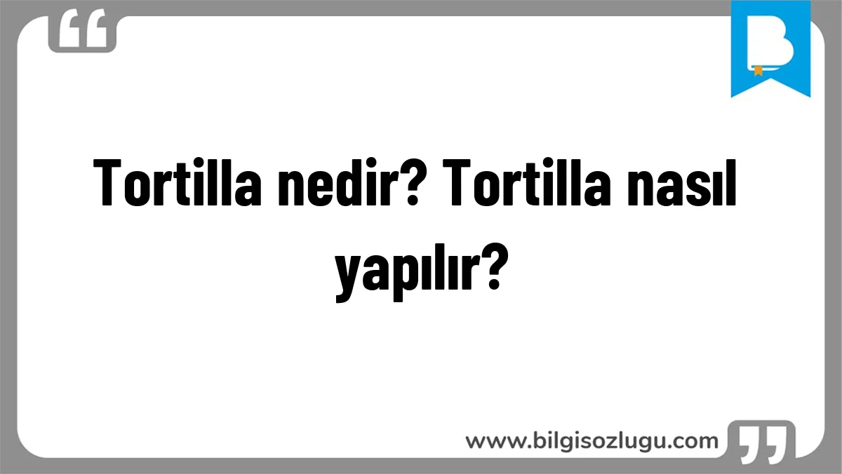 Tortilla nedir? Tortilla nasıl yapılır?