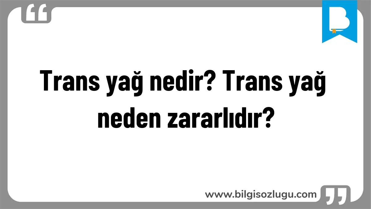Trans yağ nedir? Trans yağ neden zararlıdır?