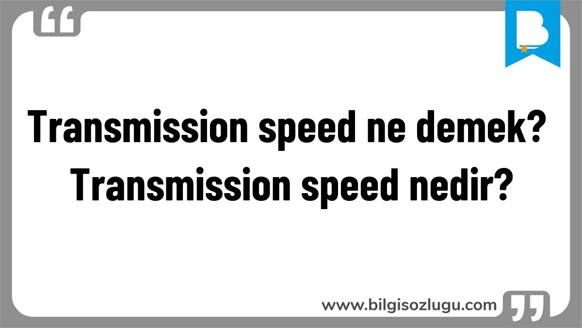 Transmission speed ne demek? Transmission speed nedir?