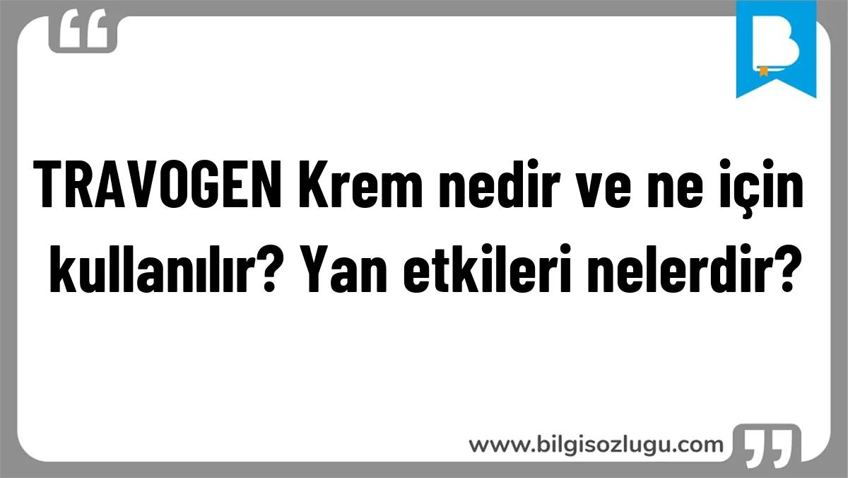 TRAVOGEN Krem nedir ve ne için kullanılır? Yan etkileri nelerdir?