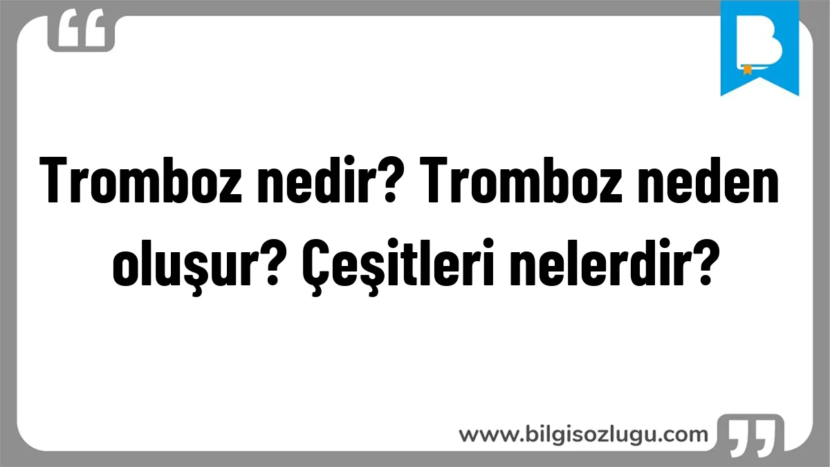 Tromboz nedir? Tromboz neden oluşur? Çeşitleri nelerdir?