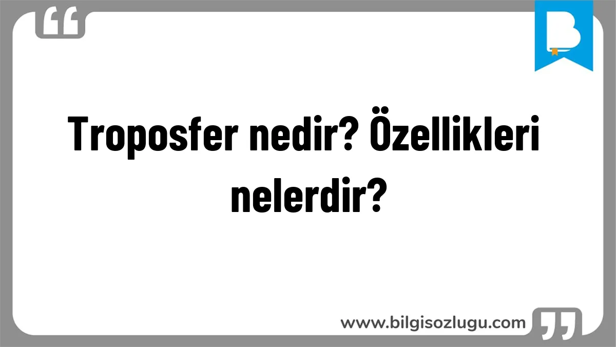 Troposfer nedir? Özellikleri nelerdir?