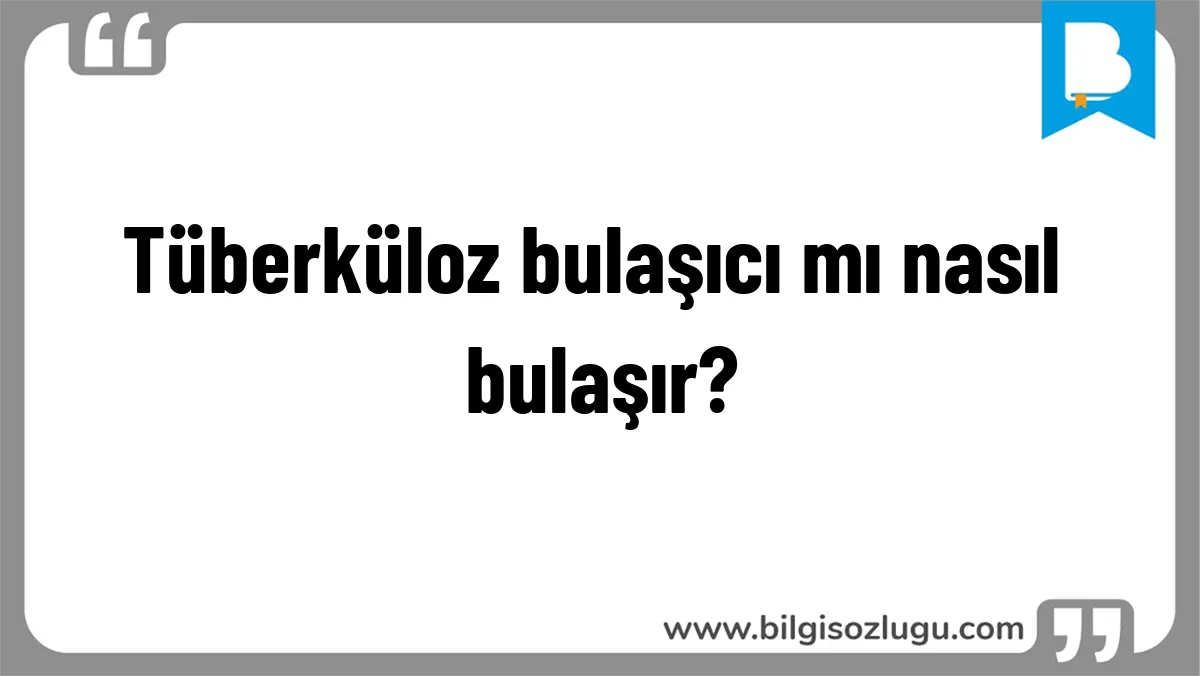 Tüberküloz bulaşıcı mı nasıl bulaşır?