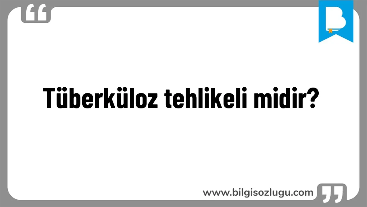 Tüberküloz tehlikeli midir?