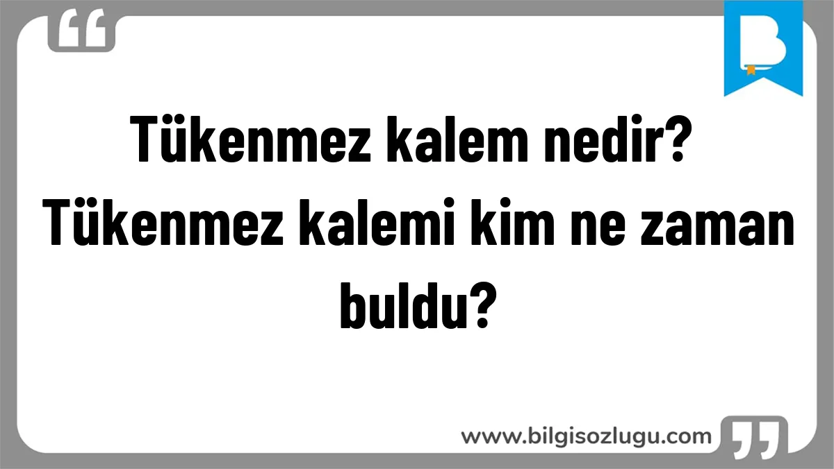 Tükenmez kalem nedir? Tükenmez kalemi kim ne zaman buldu?