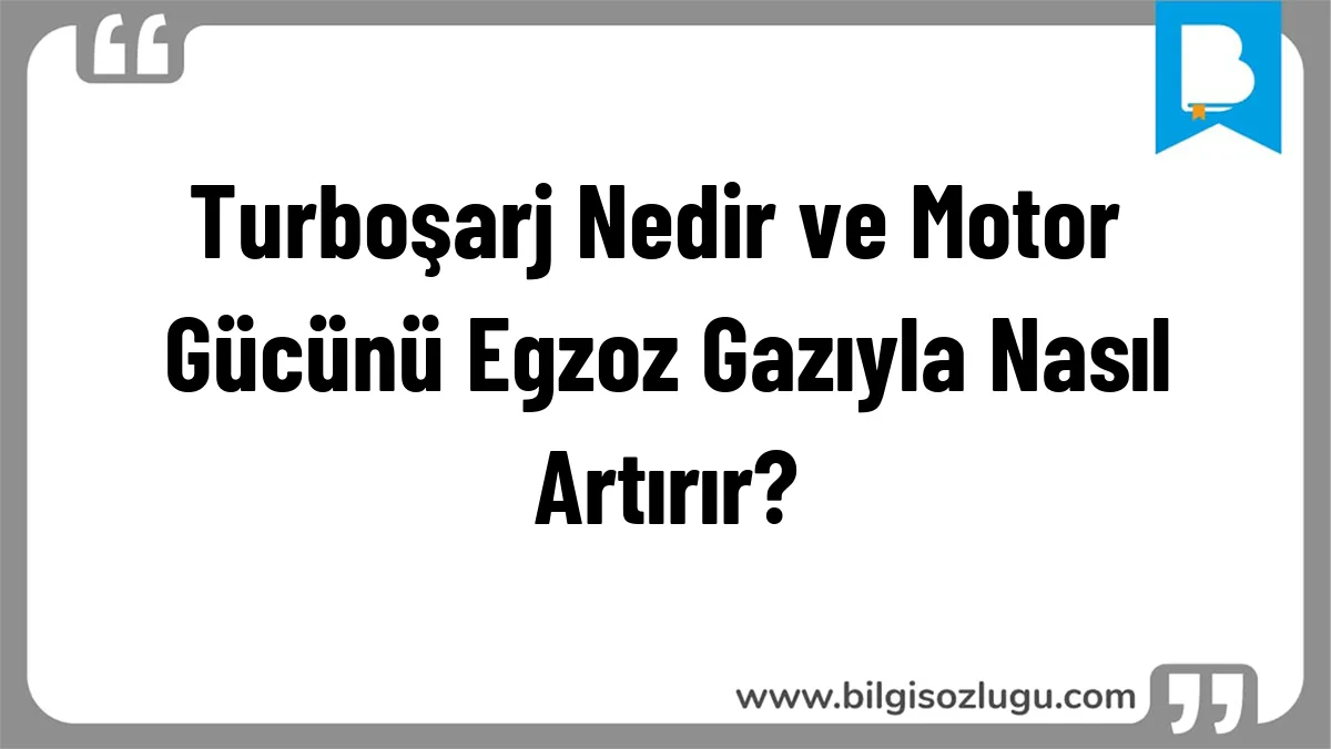 Turboşarj Nedir ve Motor Gücünü Egzoz Gazıyla Nasıl Artırır?