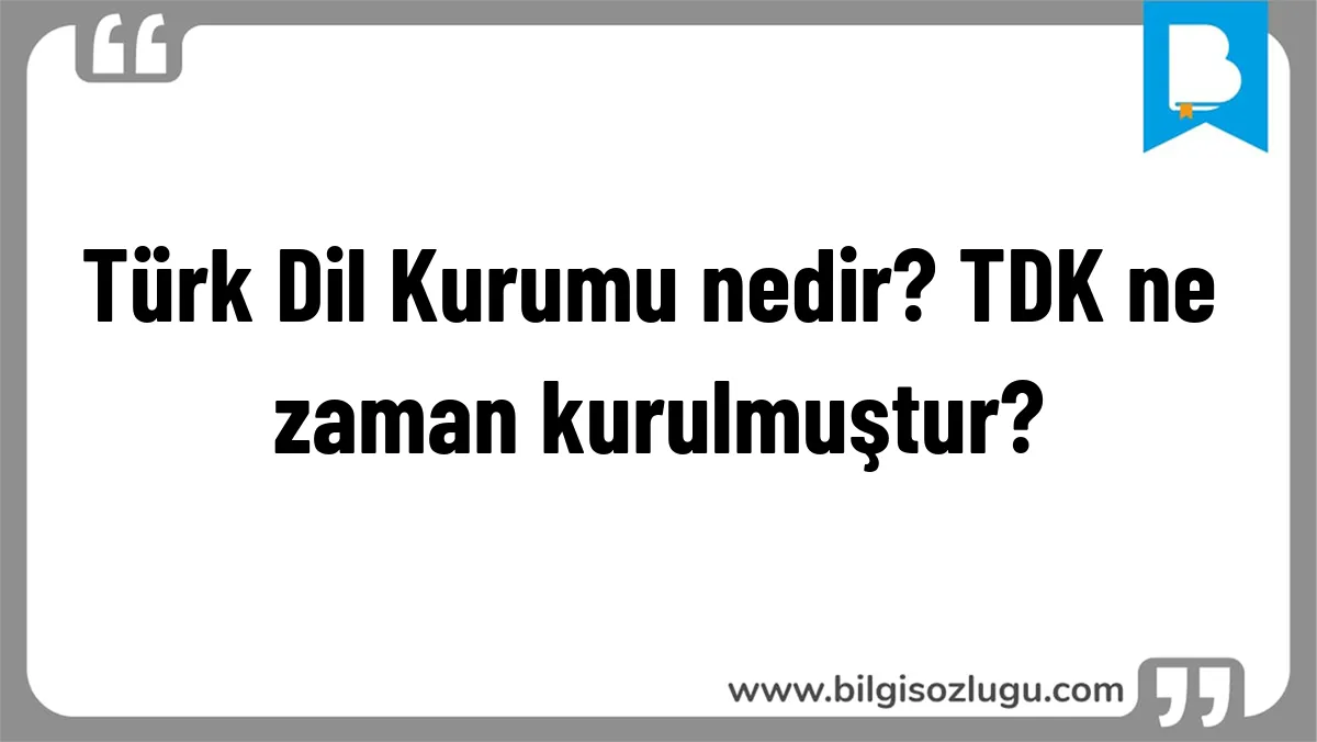 Türk Dil Kurumu nedir? TDK ne zaman kurulmuştur?