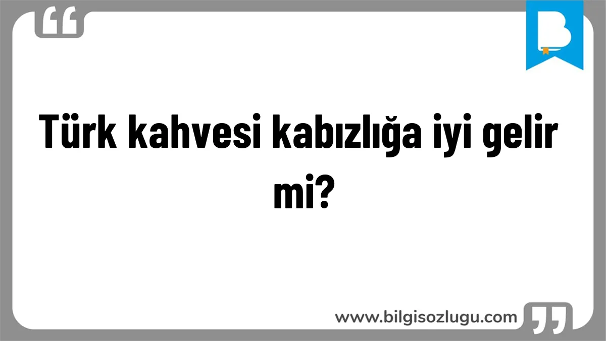 Türk kahvesi kabızlığa iyi gelir mi?