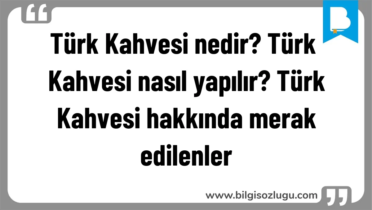 Türk Kahvesi nedir? Türk Kahvesi nasıl yapılır? Türk Kahvesi hakkında merak edilenler