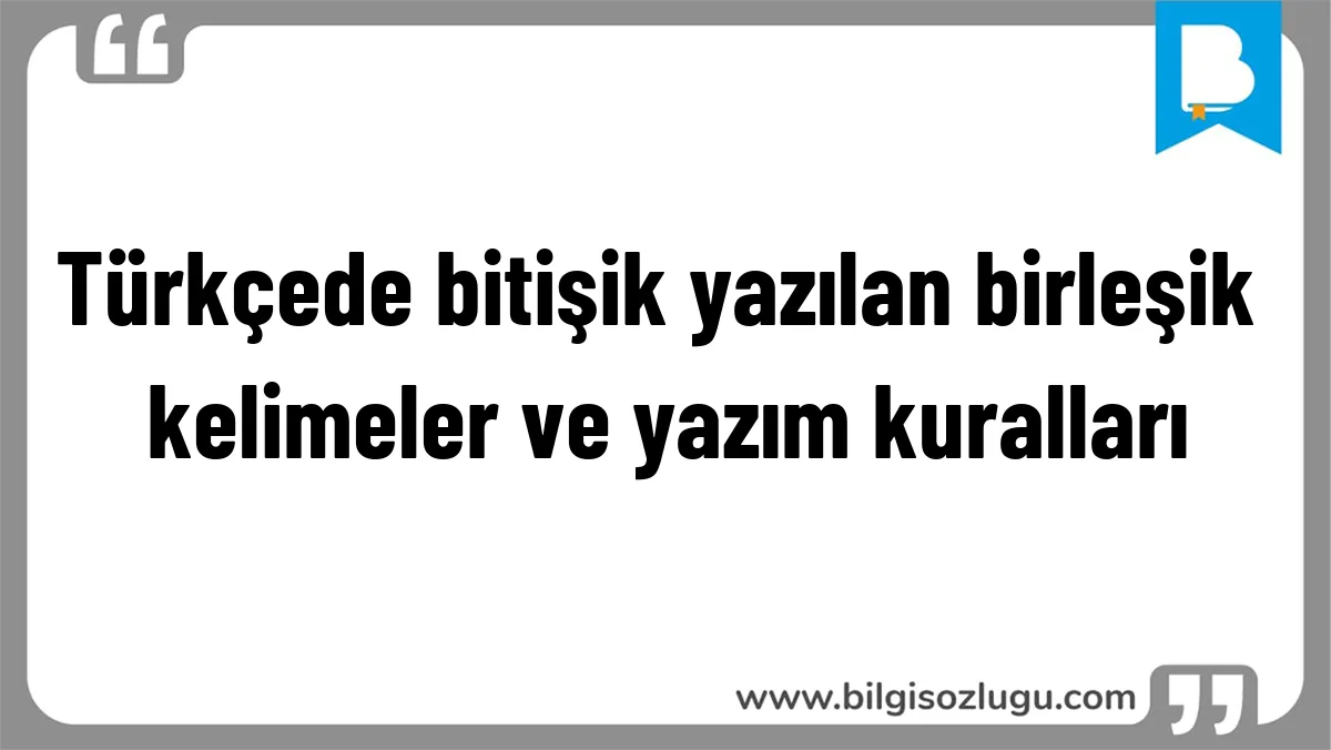 Türkçede bitişik yazılan birleşik kelimeler ve yazım kuralları
