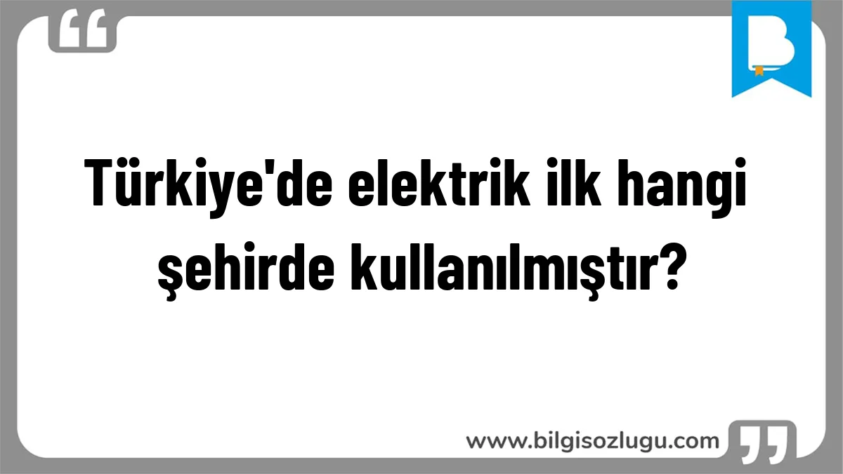 Türkiye'de elektrik ilk hangi şehirde kullanılmıştır?