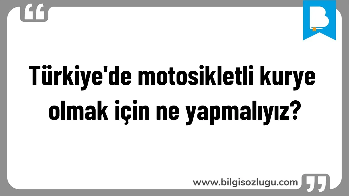 Türkiye'de motosikletli kurye olmak için ne yapmalıyız?