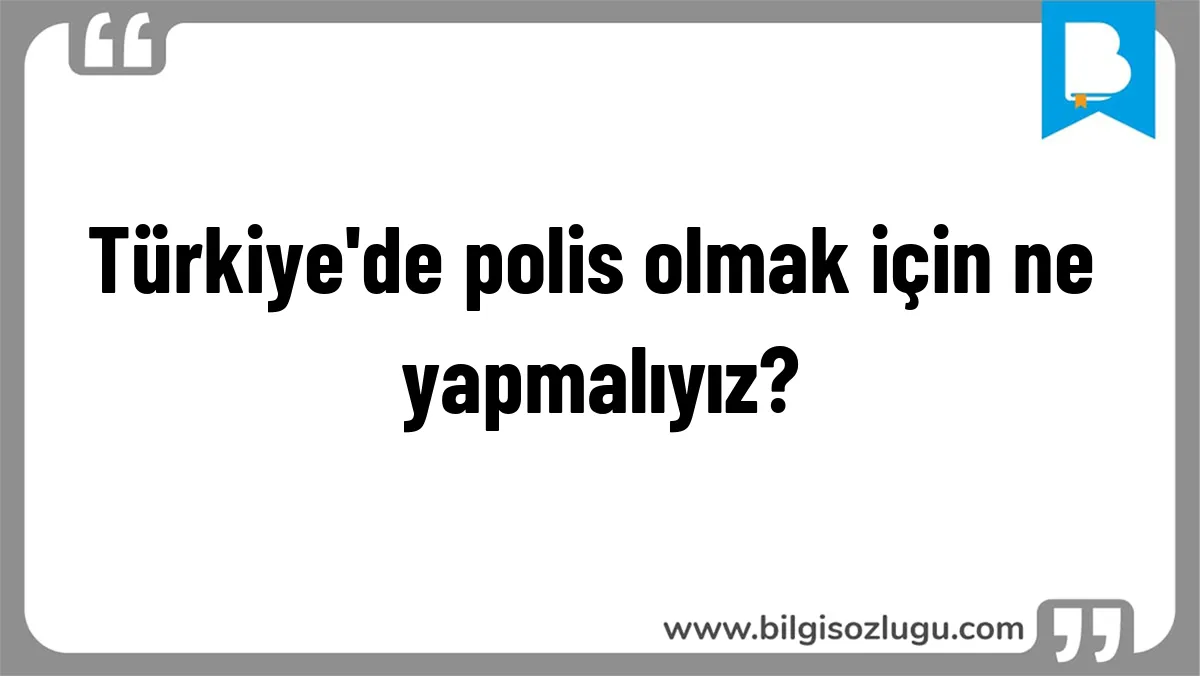 Türkiye'de polis olmak için ne yapmalıyız?