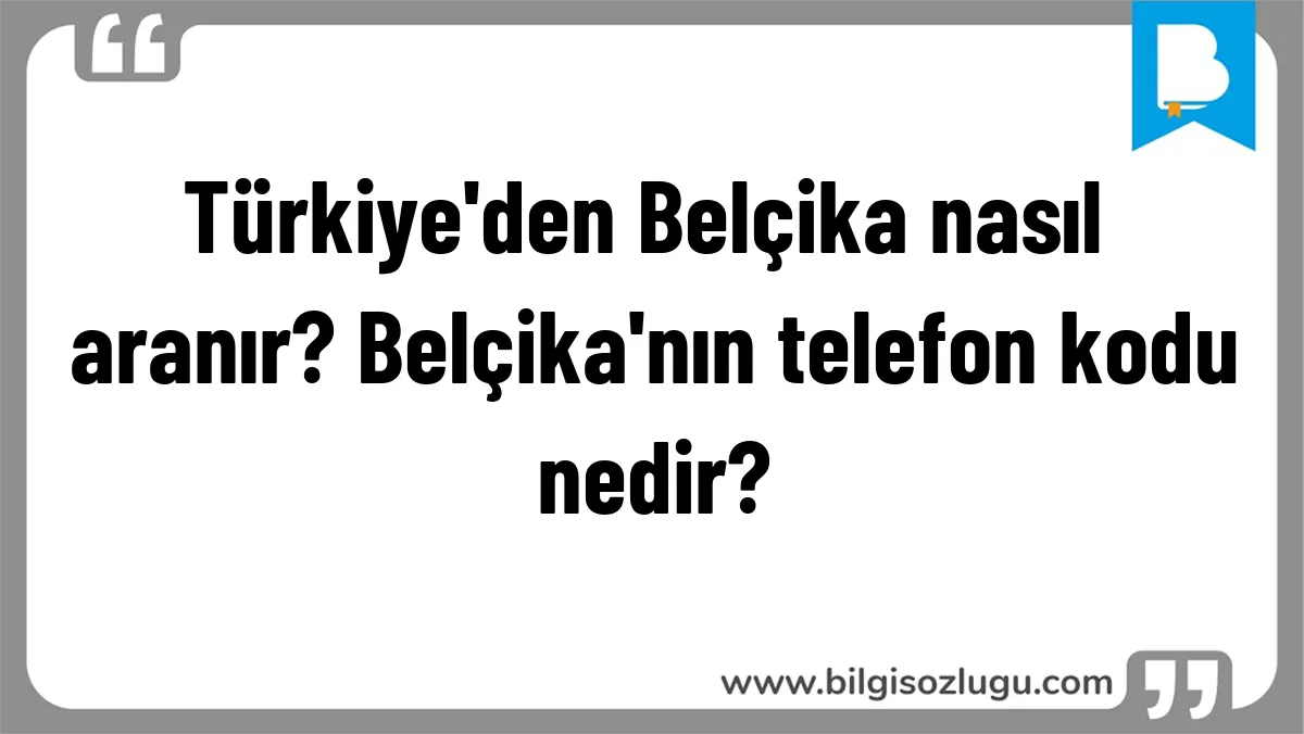 Türkiye'den Belçika nasıl aranır? Belçika'nın telefon kodu nedir?