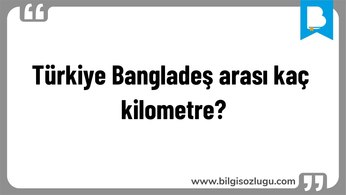 Türkiye Bangladeş arası kaç kilometre?