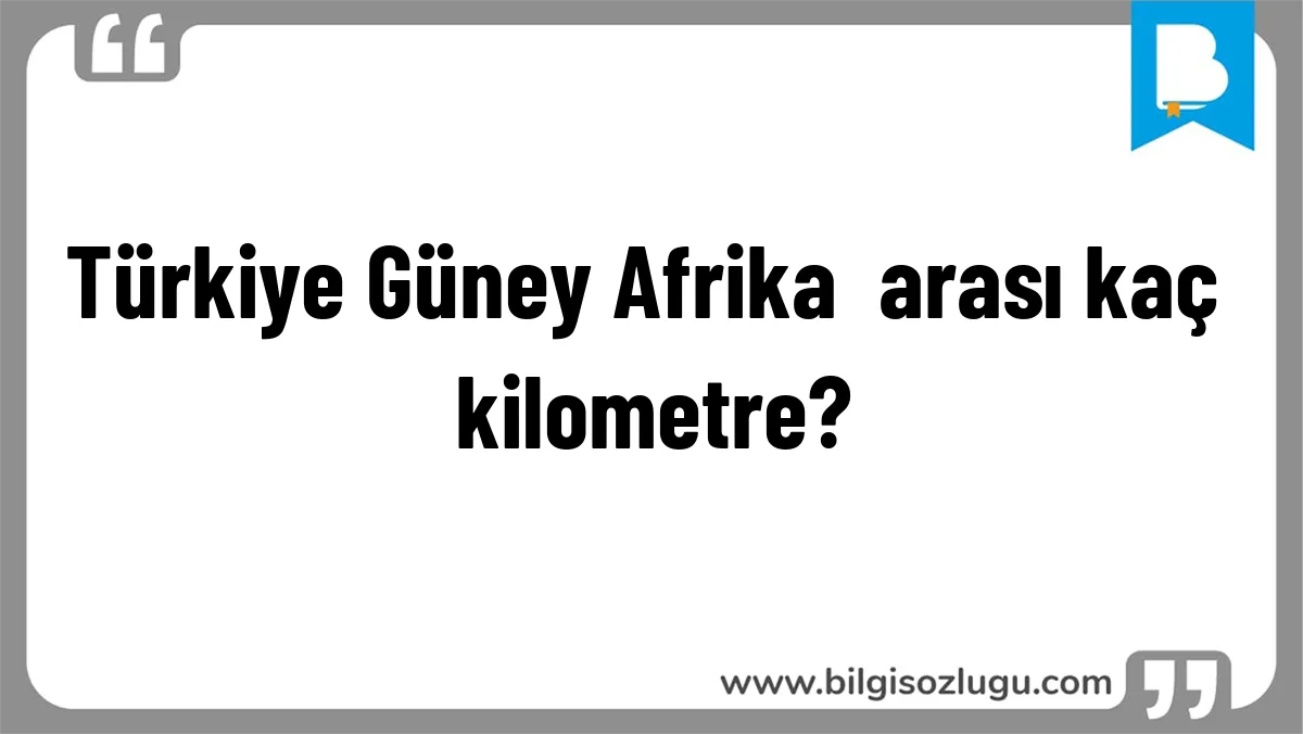 Türkiye Güney Afrika arası kaç kilometre?