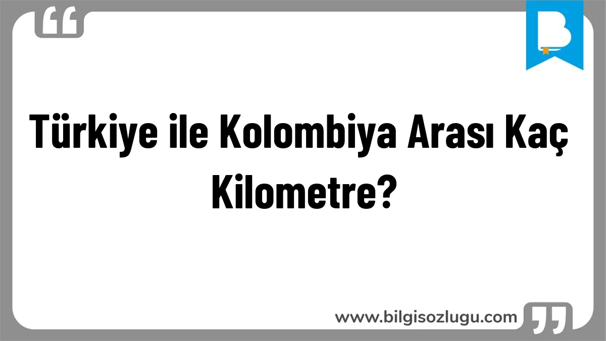 Türkiye ile Kolombiya Arası Kaç Kilometre?