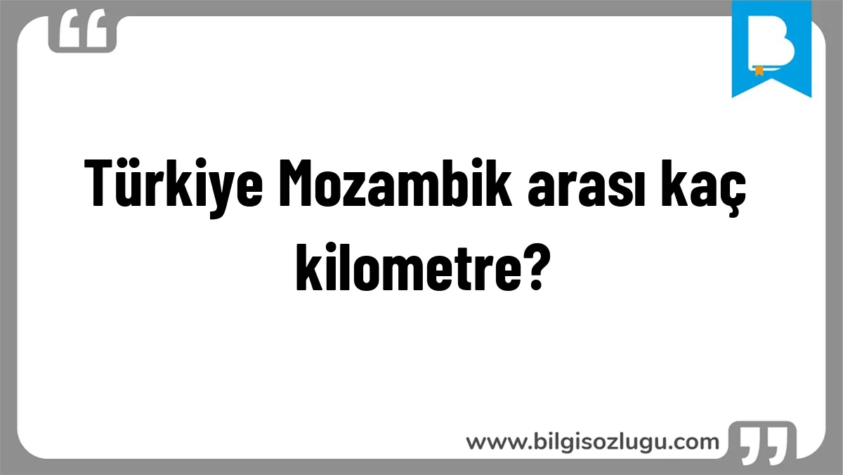 Türkiye Mozambik arası kaç kilometre?