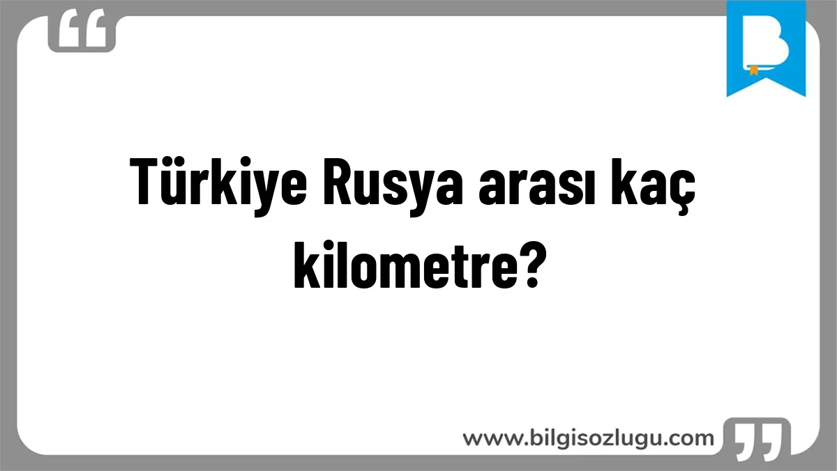 Türkiye Rusya arası kaç kilometre?