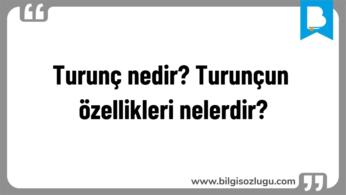 Turunç nedir? Turunçun özellikleri nelerdir?