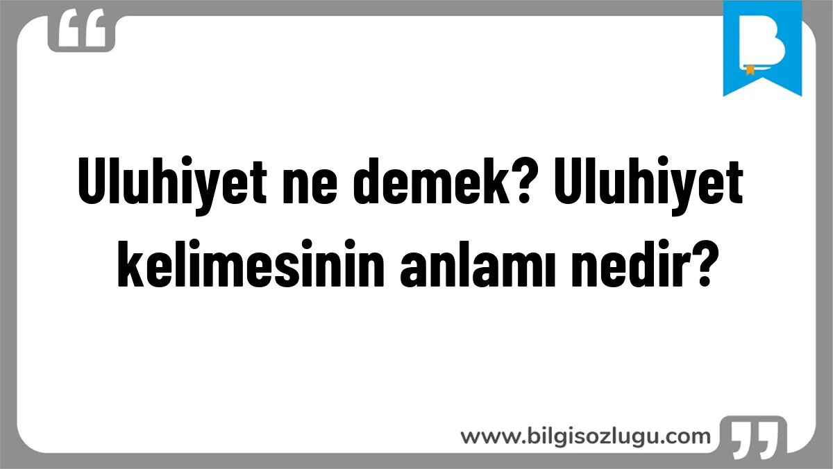 Uluhiyet ne demek? Uluhiyet kelimesinin anlamı nedir?