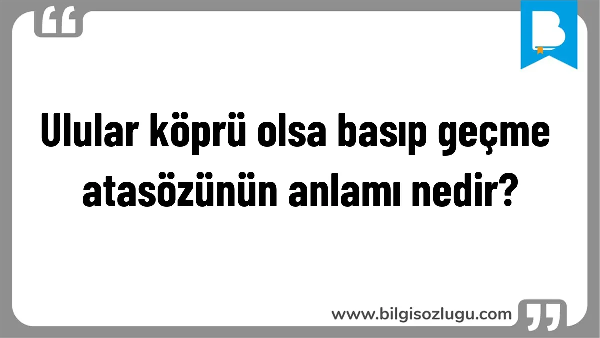 Ulular köprü olsa basıp geçme atasözünün anlamı nedir?