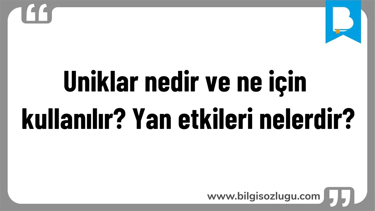 Uniklar nedir ve ne için kullanılır? Yan etkileri nelerdir?