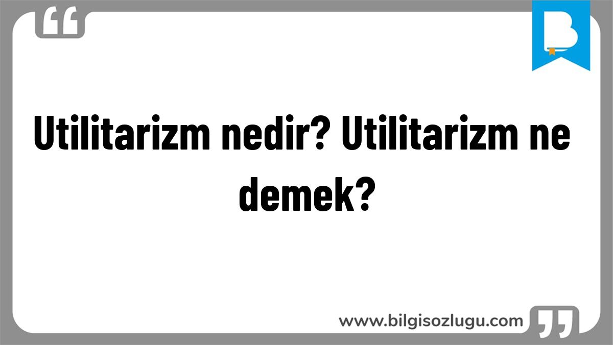 Utilitarizm nedir? Utilitarizm ne demek?
