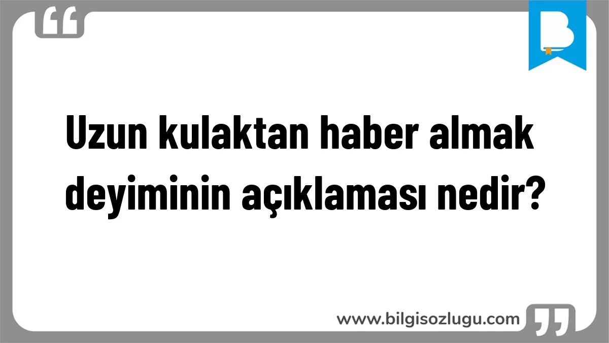 Uzun kulaktan haber almak deyiminin açıklaması nedir?