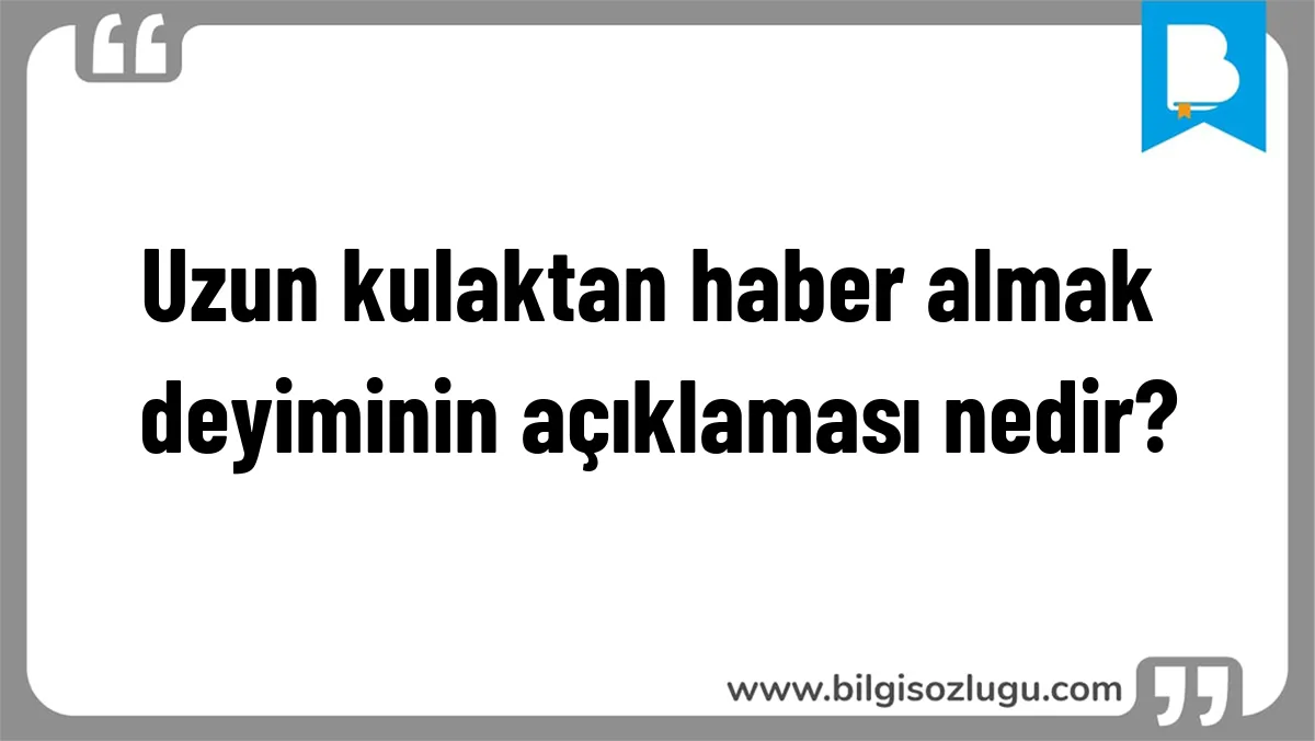 Uzun kulaktan haber almak deyiminin açıklaması nedir?