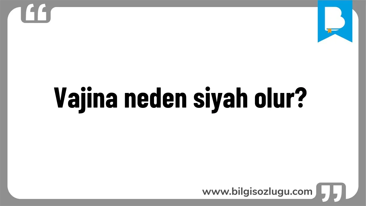 Vajina neden siyah olur?