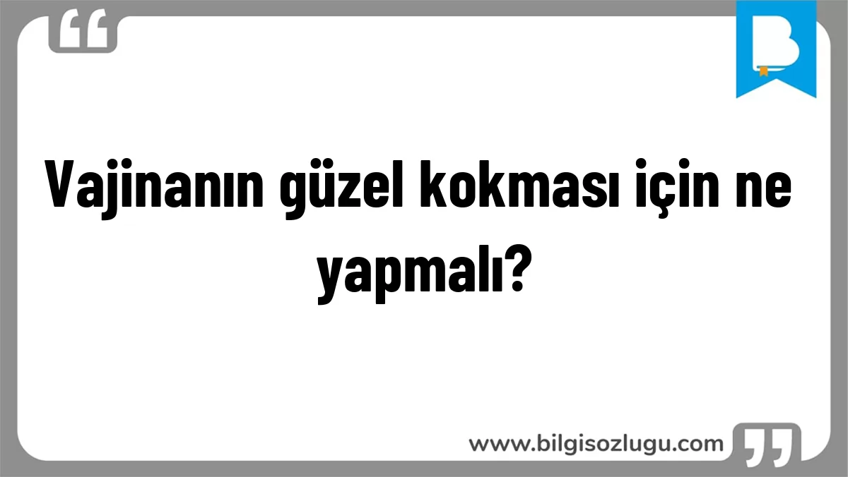 Vajinanın güzel kokması için ne yapmalı?