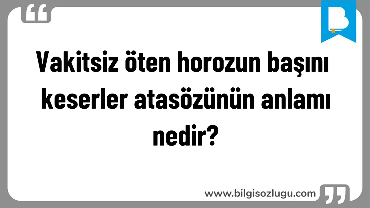 Vakitsiz öten horozun başını keserler atasözünün anlamı nedir?