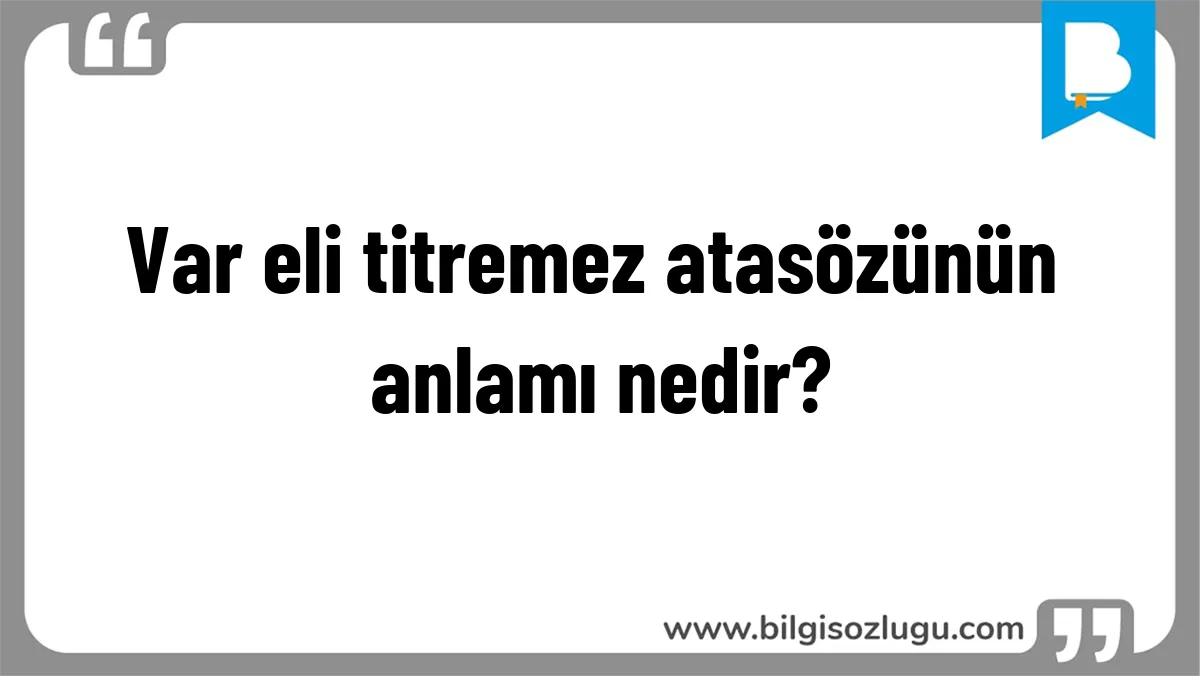 Var eli titremez atasözünün anlamı nedir?