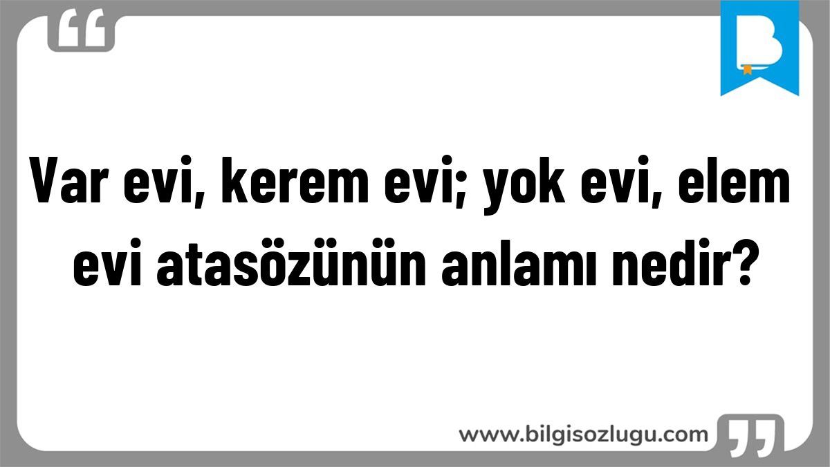 Var evi, kerem evi; yok evi, elem evi atasözünün anlamı nedir?