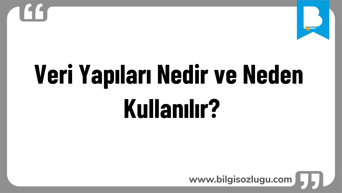Veri Yapıları Nedir ve Neden Kullanılır?