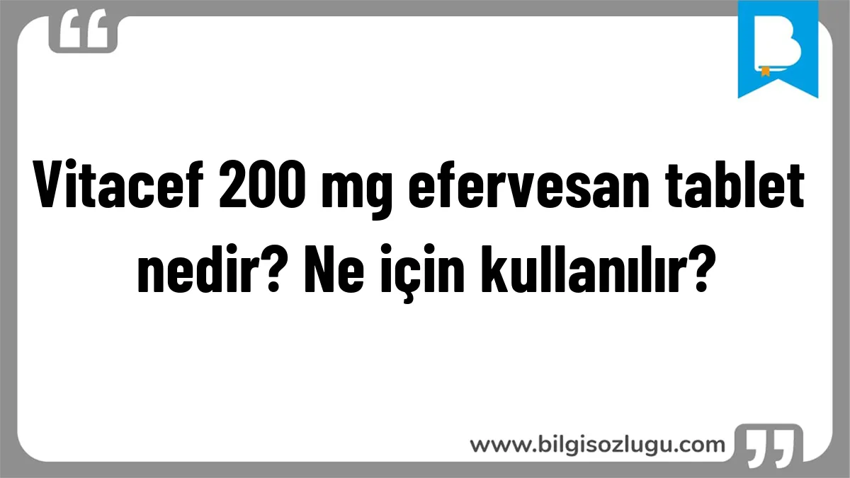 Vitacef 200 mg efervesan tablet nedir? Ne için kullanılır?