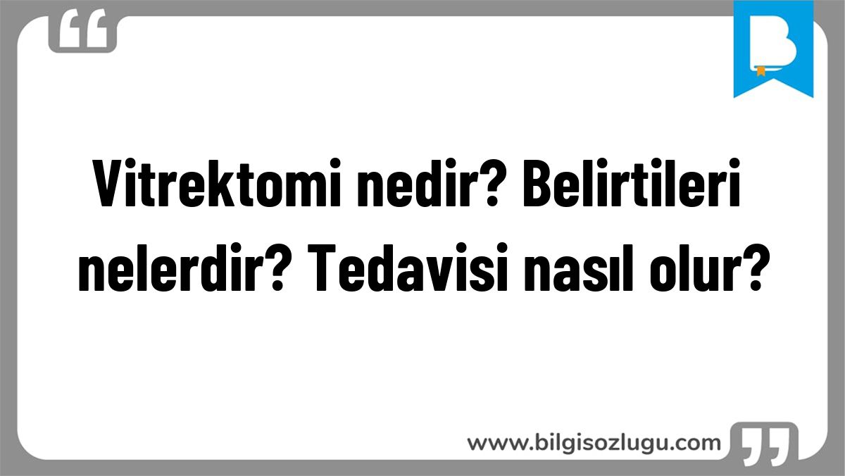 Vitrektomi nedir? Belirtileri nelerdir? Tedavisi nasıl olur?