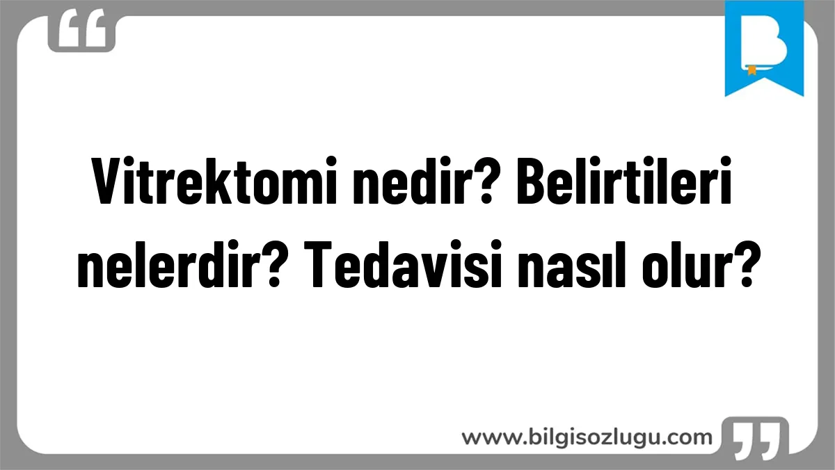Vitrektomi nedir? Belirtileri nelerdir? Tedavisi nasıl olur?