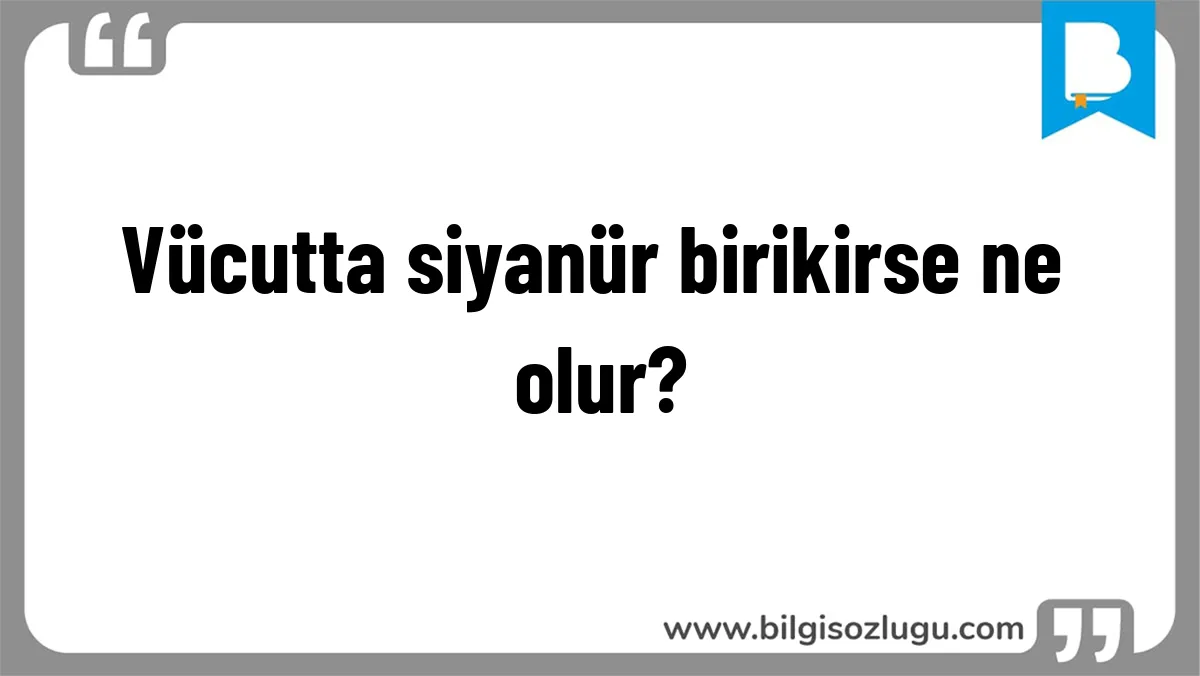 Vücutta siyanür birikirse ne olur?