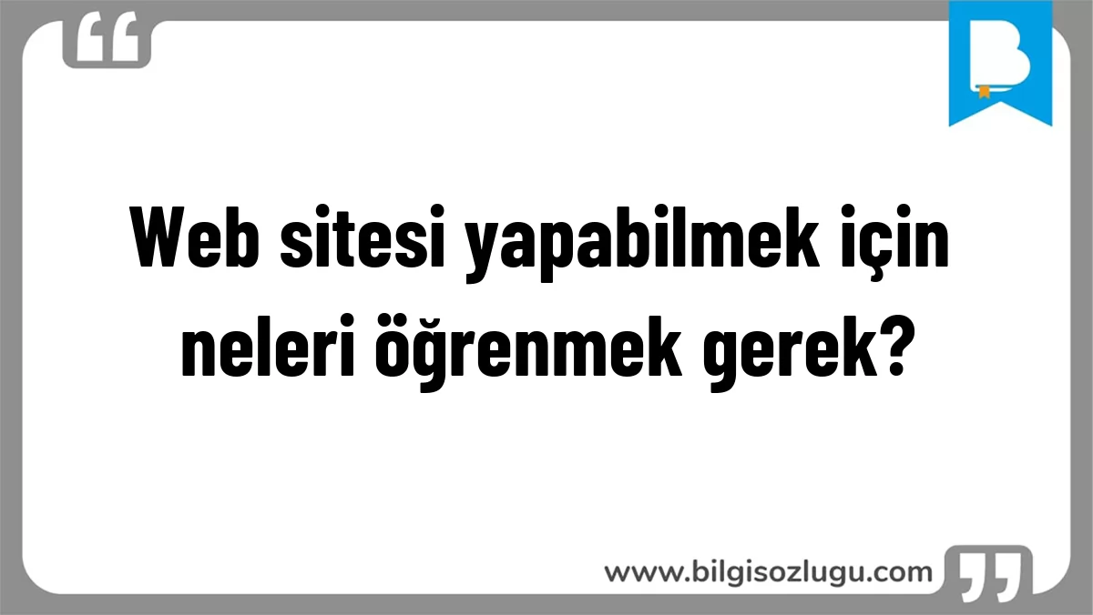 Web sitesi yapabilmek için neleri öğrenmek gerek?