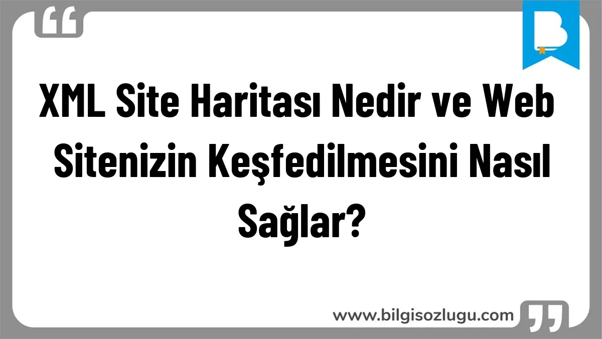 XML Site Haritası Nedir ve Web Sitenizin Keşfedilmesini Nasıl Sağlar?
