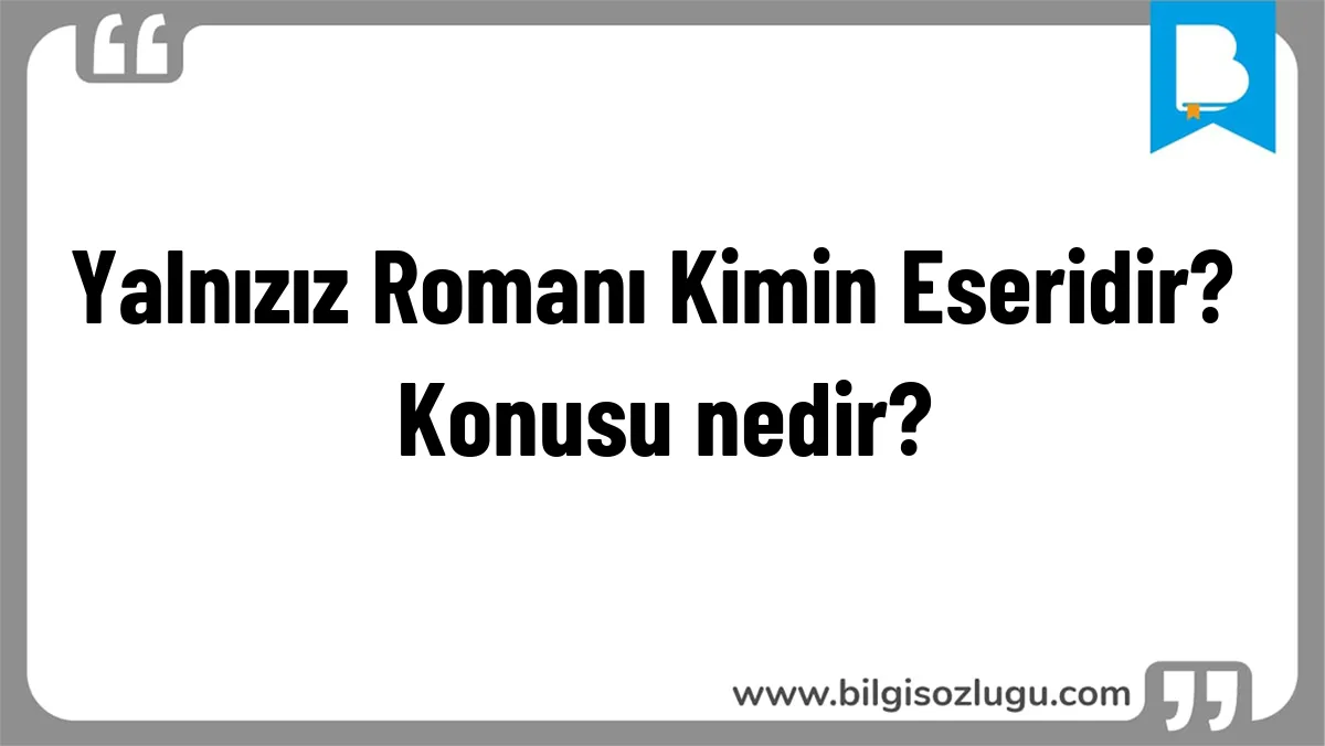 Yalnızız Romanı Kimin Eseridir? Konusu nedir?