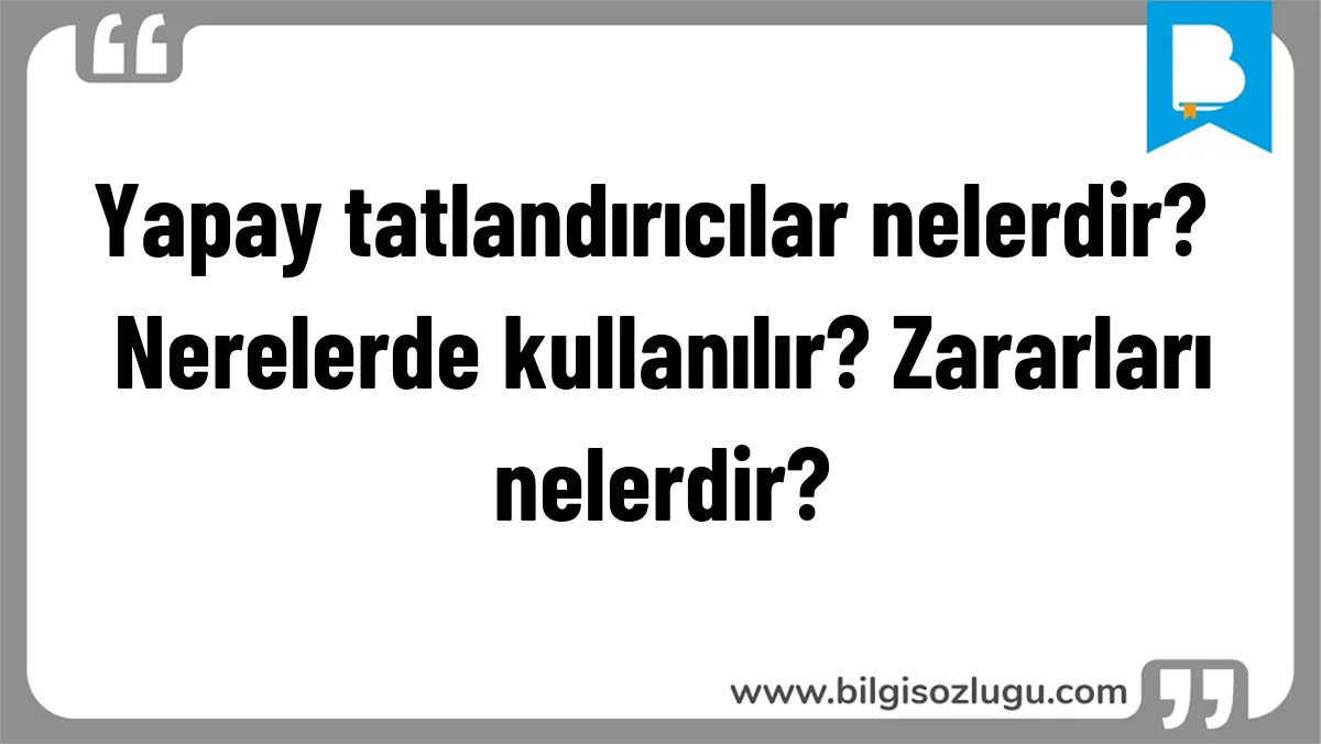 Yapay tatlandırıcılar nelerdir? Nerelerde kullanılır? Zararları nelerdir?