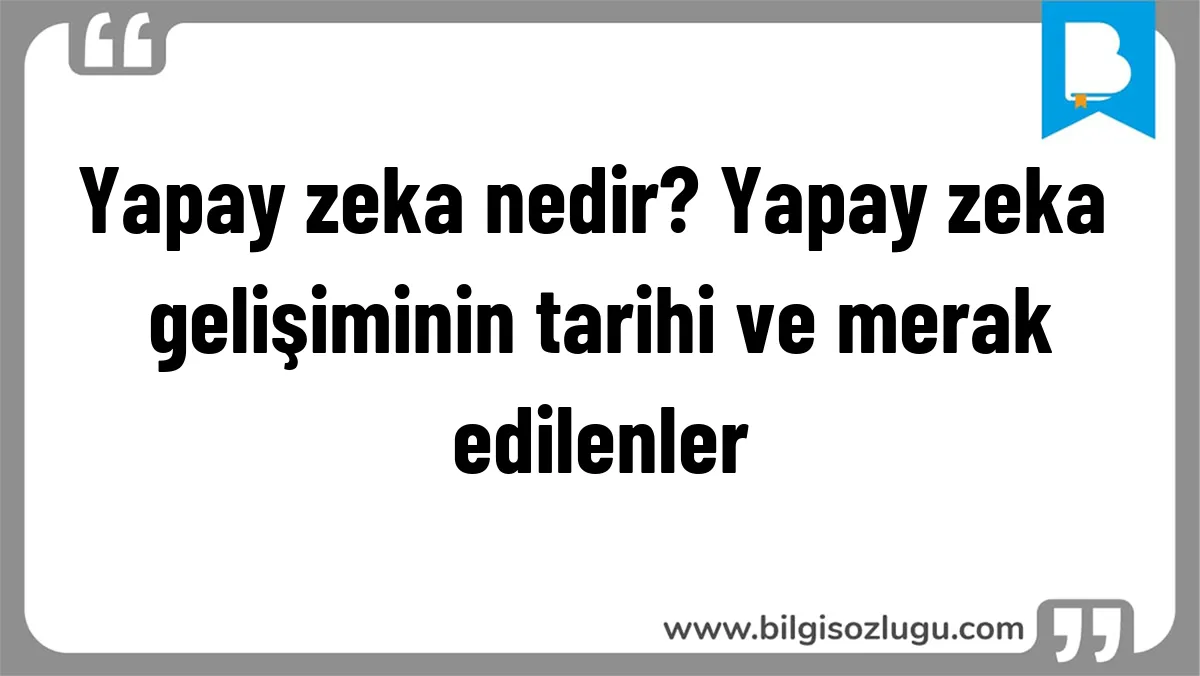 Yapay zeka nedir? Yapay zeka gelişiminin tarihi ve merak edilenler
