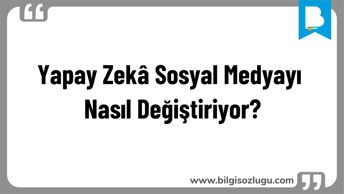 Yapay Zekâ Sosyal Medyayı Nasıl Değiştiriyor?