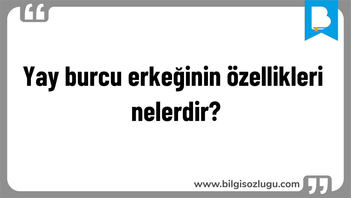 Yay burcu erkeğinin özellikleri nelerdir?